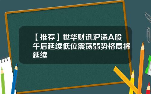 【推荐】世华财讯沪深A股午后延续低位震荡弱势格局将延续