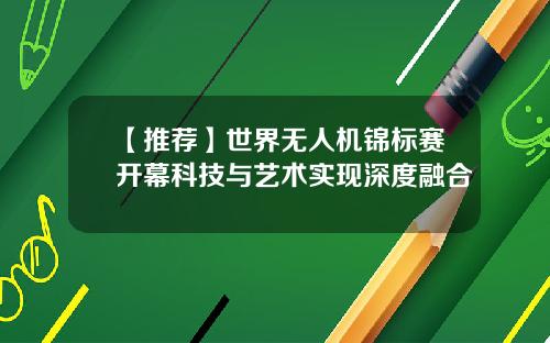 【推荐】世界无人机锦标赛开幕科技与艺术实现深度融合
