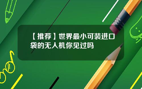 【推荐】世界最小可装进口袋的无人机你见过吗