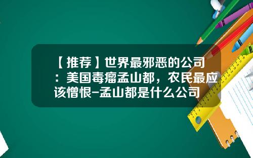 【推荐】世界最邪恶的公司：美国毒瘤孟山都，农民最应该憎恨-孟山都是什么公司
