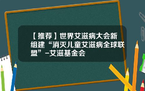 【推荐】世界艾滋病大会新组建“消灭儿童艾滋病全球联盟”-艾滋基金会
