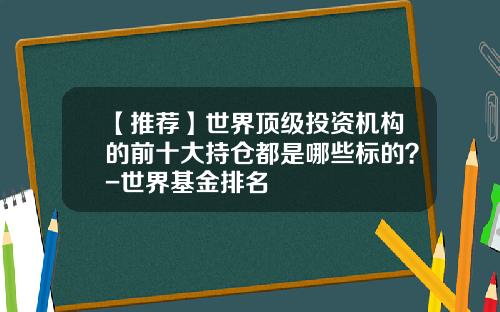 【推荐】世界顶级投资机构的前十大持仓都是哪些标的？-世界基金排名