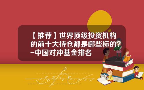 【推荐】世界顶级投资机构的前十大持仓都是哪些标的？-中国对冲基金排名