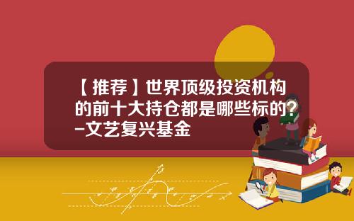 【推荐】世界顶级投资机构的前十大持仓都是哪些标的?-文艺复兴基金