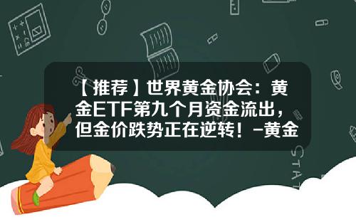 【推荐】世界黄金协会：黄金ETF第九个月资金流出，但金价跌势正在逆转！-黄金基金