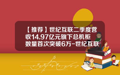 【推荐】世纪互联二季度营收14.97亿元旗下总机柜数量首次突破6万-世纪互联多少钱