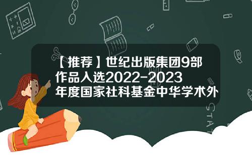 【推荐】世纪出版集团9部作品入选2022-2023年度国家社科基金中华学术外译项目拟立项名单-上海社科基金