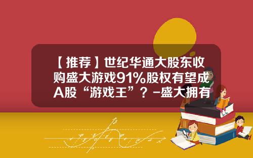 【推荐】世纪华通大股东收购盛大游戏91%股权有望成A股“游戏王”？-盛大拥有酷6多少股权