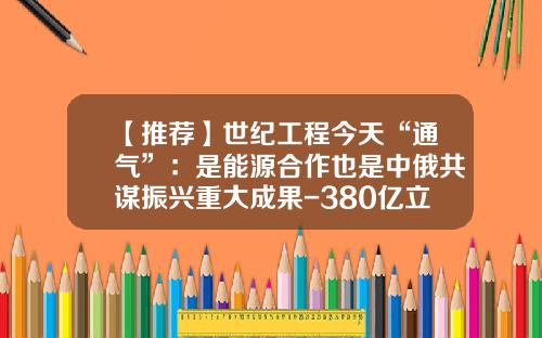 【推荐】世纪工程今天“通气”:是能源合作也是中俄共谋振兴重大成果-380亿立方米天然气能供多少家庭