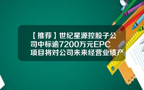 【推荐】世纪星源控股子公司中标逾7200万元EPC项目将对公司未来经营业绩产生积极影响-世纪星源公司