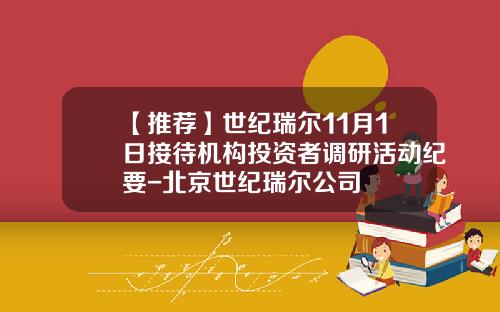 【推荐】世纪瑞尔11月1日接待机构投资者调研活动纪要-北京世纪瑞尔公司