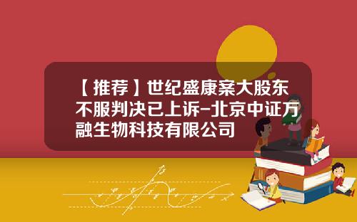 【推荐】世纪盛康案大股东不服判决已上诉-北京中证万融生物科技有限公司