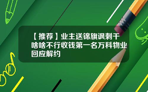 【推荐】业主送锦旗讽刺干啥啥不行收钱第一名万科物业回应解约