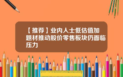 【推荐】业内人士低估值加题材推动股价零售板块仍面临压力