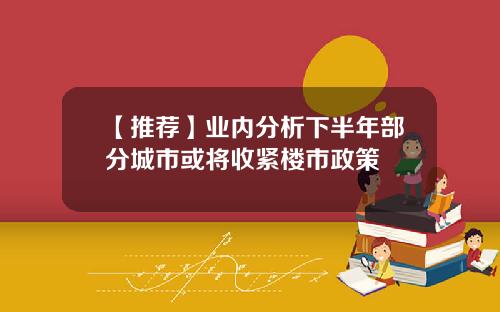 【推荐】业内分析下半年部分城市或将收紧楼市政策