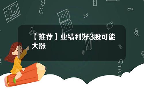 【推荐】业绩利好3股可能大涨
