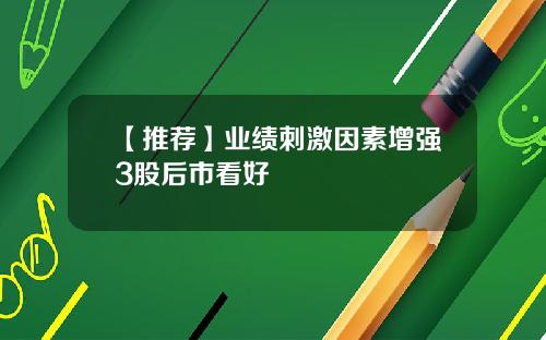 【推荐】业绩刺激因素增强3股后市看好