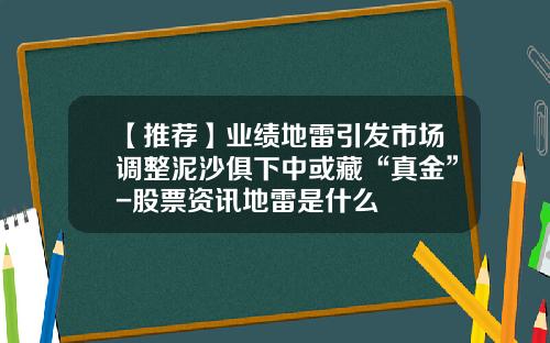 【推荐】业绩地雷引发市场调整泥沙俱下中或藏“真金”-股票资讯地雷是什么