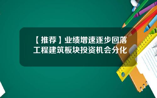 【推荐】业绩增速逐步回落工程建筑板块投资机会分化