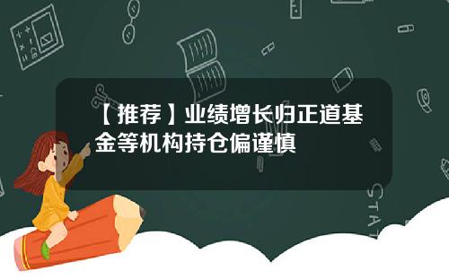 【推荐】业绩增长归正道基金等机构持仓偏谨慎