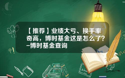【推荐】业绩大亏、换手率奇高，博时基金这是怎么了？-博时基金查询