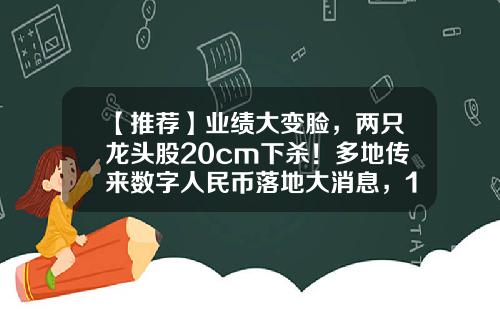 【推荐】业绩大变脸，两只龙头股20cm下杀！多地传来数字人民币落地大消息，14只潜力股出炉-数字货币新资讯有哪些股票