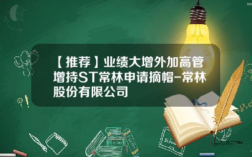 【推荐】业绩大增外加高管增持ST常林申请摘帽-常林股份有限公司