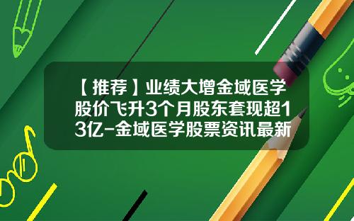【推荐】业绩大增金域医学股价飞升3个月股东套现超13亿-金域医学股票资讯最新