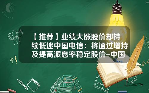 【推荐】业绩大涨股价却持续低迷中国电信：将通过增持及提高派息率稳定股价-中国电信股票最新资讯