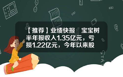 【推荐】业绩快报 宝宝树半年报收入1.35亿元，亏损1.22亿元，今年以来股价暴跌42%-众鸣世纪科技有限公司