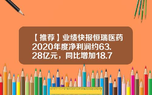 【推荐】业绩快报恒瑞医药2020年度净利润约63.28亿元，同比增加18.78％-江苏恒瑞医药有限公司年报