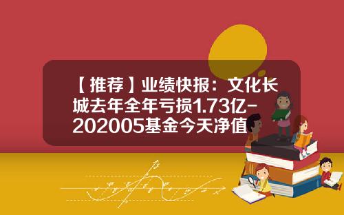 【推荐】业绩快报：文化长城去年全年亏损1.73亿-202005基金今天净值