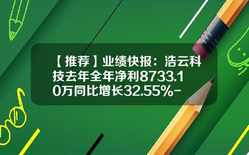 【推荐】业绩快报：浩云科技去年全年净利8733.10万同比增长32.55%-深圳市润安科技发展有限公司