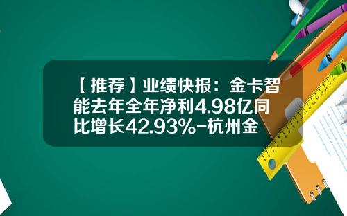 【推荐】业绩快报：金卡智能去年全年净利4.98亿同比增长42.93%-杭州金卡股份一个月多少钱