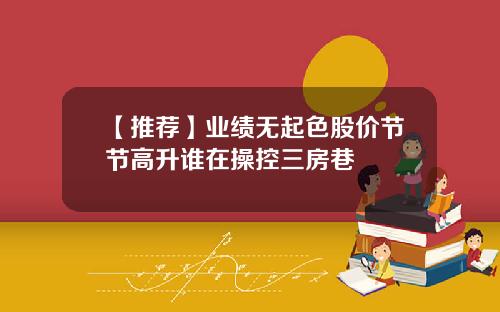 【推荐】业绩无起色股价节节高升谁在操控三房巷