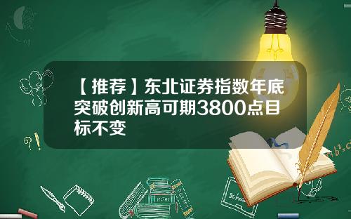 【推荐】东北证券指数年底突破创新高可期3800点目标不变