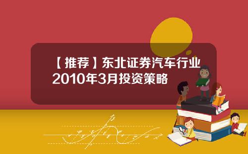 【推荐】东北证券汽车行业2010年3月投资策略