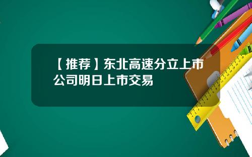 【推荐】东北高速分立上市公司明日上市交易