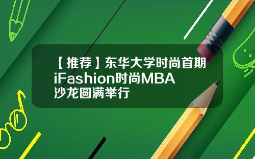 【推荐】东华大学时尚首期iFashion时尚MBA沙龙圆满举行