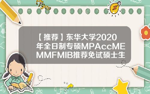 【推荐】东华大学2020年全日制专硕MPAccMEMMFMIB推荐免试硕士生火热申请中