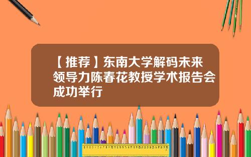 【推荐】东南大学解码未来领导力陈春花教授学术报告会成功举行
