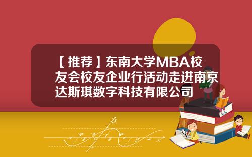 【推荐】东南大学MBA校友会校友企业行活动走进南京达斯琪数字科技有限公司