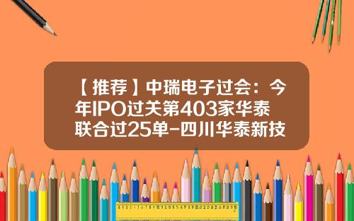 【推荐】中瑞电子过会：今年IPO过关第403家华泰联合过25单-四川华泰新技术有限责任公司