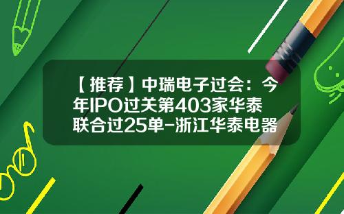 【推荐】中瑞电子过会：今年IPO过关第403家华泰联合过25单-浙江华泰电器股份有限公司