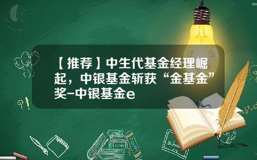 【推荐】中生代基金经理崛起，中银基金斩获“金基金”奖-中银基金e