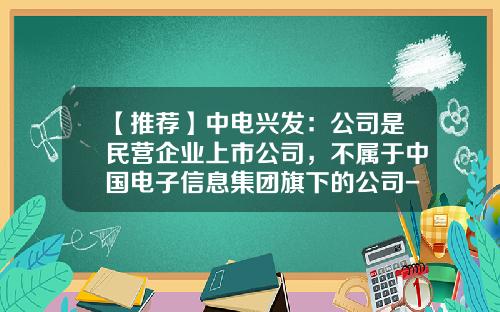 【推荐】中电兴发：公司是民营企业上市公司，不属于中国电子信息集团旗下的公司-上市公司黑名单