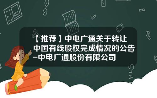 【推荐】中电广通关于转让中国有线股权完成情况的公告-中电广通股份有限公司