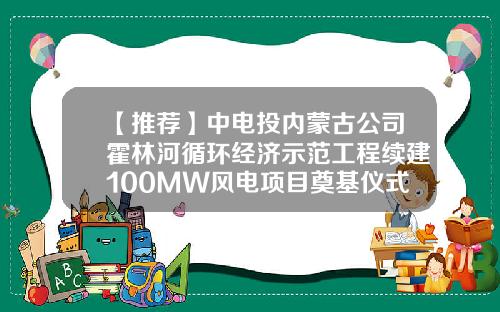 【推荐】中电投内蒙古公司霍林河循环经济示范工程续建100MW风电项目奠基仪式隆重举行-中电投霍林河煤电集团有限责任公司
