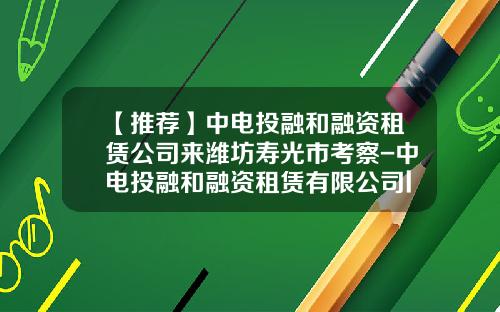 【推荐】中电投融和融资租赁公司来潍坊寿光市考察-中电投融和融资租赁有限公司logo