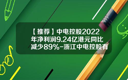 【推荐】中电控股2022年净利润9.24亿港元同比减少89%-浙江中电控股有限公司